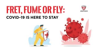 Fret, Fume Or Fly COVID-19 Is Here To Stay